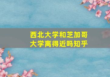 西北大学和芝加哥大学离得近吗知乎