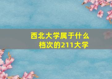 西北大学属于什么档次的211大学