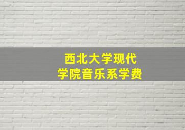 西北大学现代学院音乐系学费