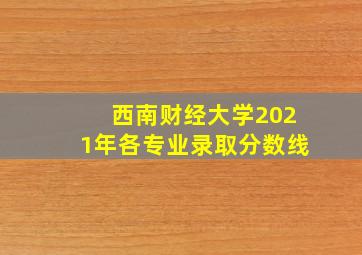 西南财经大学2021年各专业录取分数线