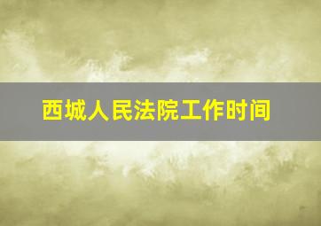 西城人民法院工作时间