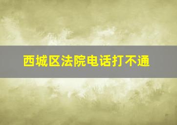 西城区法院电话打不通