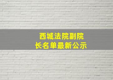 西城法院副院长名单最新公示