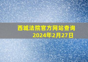 西城法院官方网站查询2024年2月27日