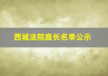 西城法院庭长名单公示