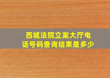 西城法院立案大厅电话号码查询结果是多少