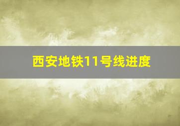 西安地铁11号线进度