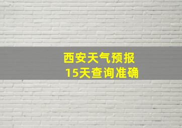 西安天气预报15天查询准确