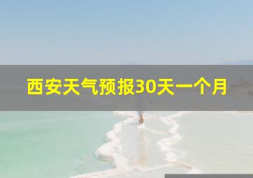 西安天气预报30天一个月