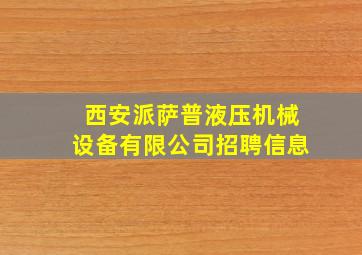 西安派萨普液压机械设备有限公司招聘信息