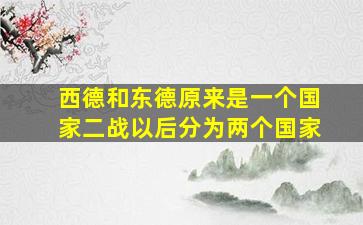 西德和东德原来是一个国家二战以后分为两个国家