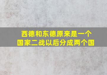 西德和东德原来是一个国家二战以后分成两个国