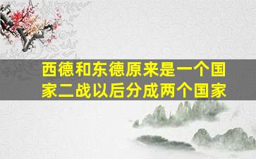 西德和东德原来是一个国家二战以后分成两个国家