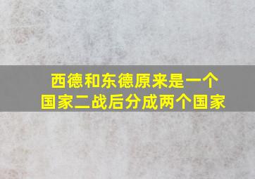 西德和东德原来是一个国家二战后分成两个国家