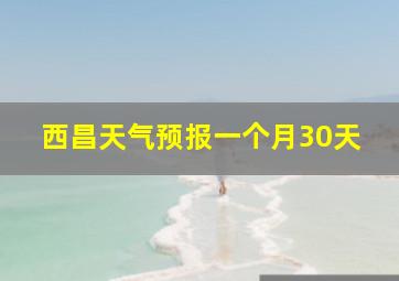 西昌天气预报一个月30天