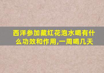 西洋参加藏红花泡水喝有什么功效和作用,一周喝几天