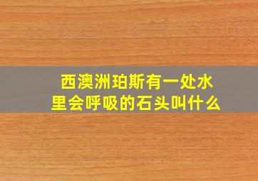 西澳洲珀斯有一处水里会呼吸的石头叫什么