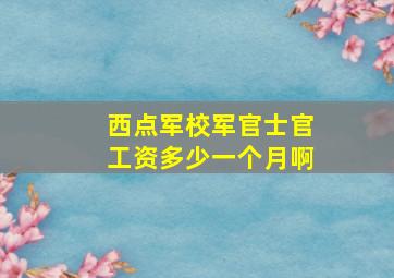 西点军校军官士官工资多少一个月啊