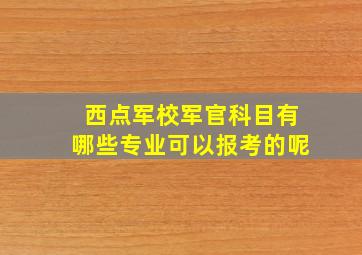 西点军校军官科目有哪些专业可以报考的呢