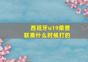 西班牙u19荣誉联赛什么时候打的