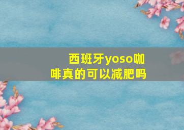 西班牙yoso咖啡真的可以减肥吗