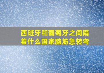 西班牙和葡萄牙之间隔着什么国家脑筋急转弯