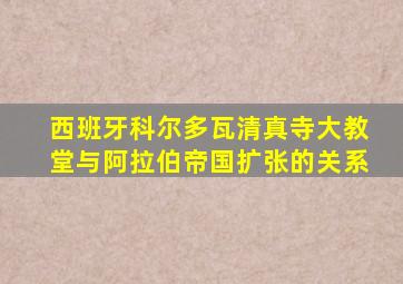 西班牙科尔多瓦清真寺大教堂与阿拉伯帝国扩张的关系