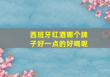 西班牙红酒哪个牌子好一点的好喝呢