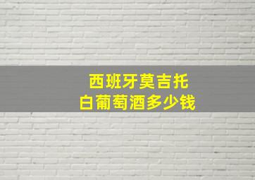 西班牙莫吉托白葡萄酒多少钱