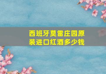 西班牙莫雷庄园原装进口红酒多少钱