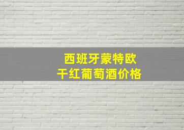 西班牙蒙特欧干红葡萄酒价格