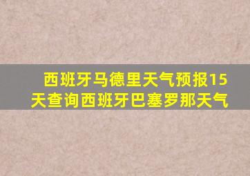 西班牙马德里天气预报15天查询西班牙巴塞罗那天气