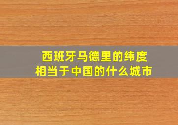 西班牙马德里的纬度相当于中国的什么城市