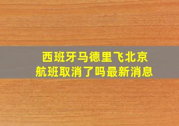 西班牙马德里飞北京航班取消了吗最新消息