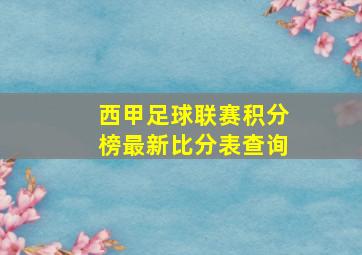 西甲足球联赛积分榜最新比分表查询