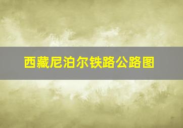 西藏尼泊尔铁路公路图