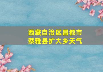 西藏自治区昌都市察雅县扩大乡天气