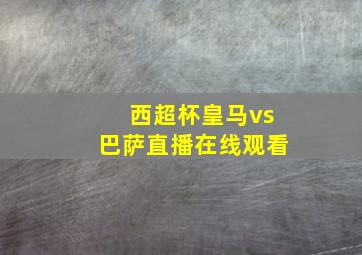 西超杯皇马vs巴萨直播在线观看