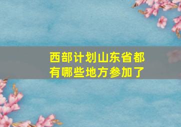 西部计划山东省都有哪些地方参加了