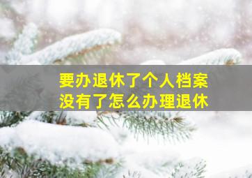 要办退休了个人档案没有了怎么办理退休