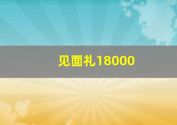 见面礼18000