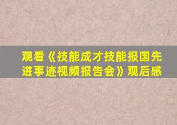 观看《技能成才技能报国先进事迹视频报告会》观后感