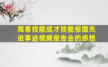 观看技能成才技能报国先进事迹视频报告会的感想