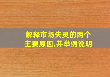 解释市场失灵的两个主要原因,并举例说明