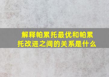 解释帕累托最优和帕累托改进之间的关系是什么