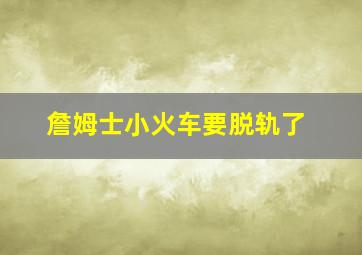 詹姆士小火车要脱轨了