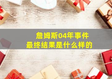 詹姆斯04年事件最终结果是什么样的