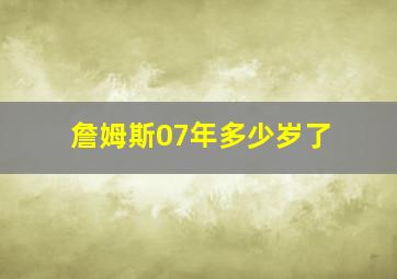 詹姆斯07年多少岁了