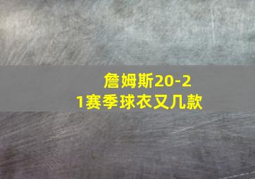 詹姆斯20-21赛季球衣又几款