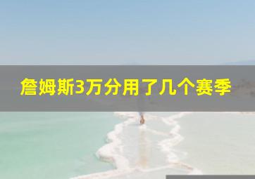 詹姆斯3万分用了几个赛季